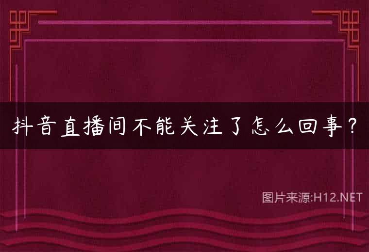 抖音直播间不能关注了怎么回事？