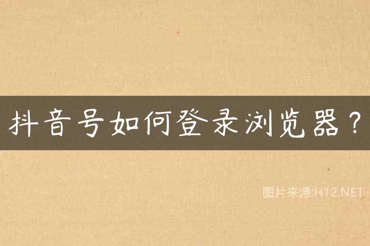 抖音号如何登录浏览器？
