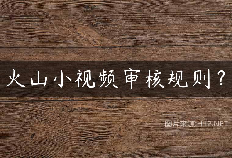 火山小视频审核规则？