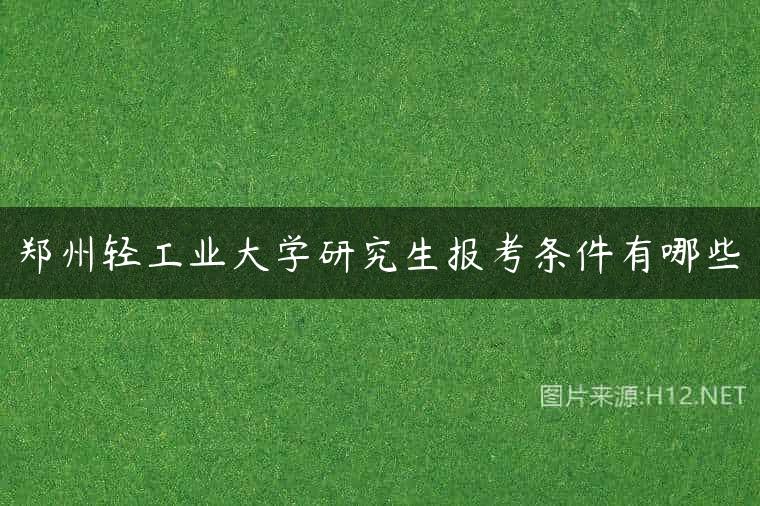 郑州轻工业大学研究生报考条件有哪些