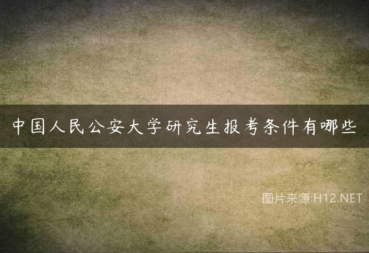中国人民公安大学研究生报考条件有哪些