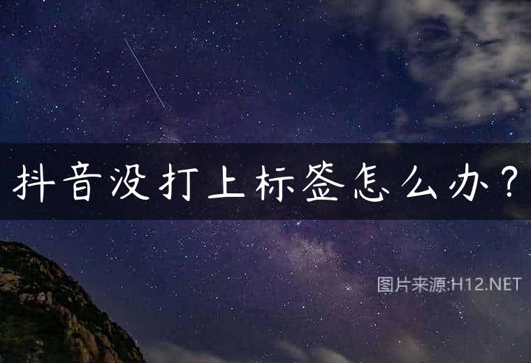 抖音没打上标签怎么办？