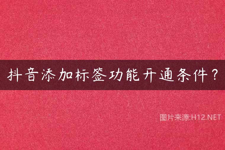 抖音添加标签功能开通条件？