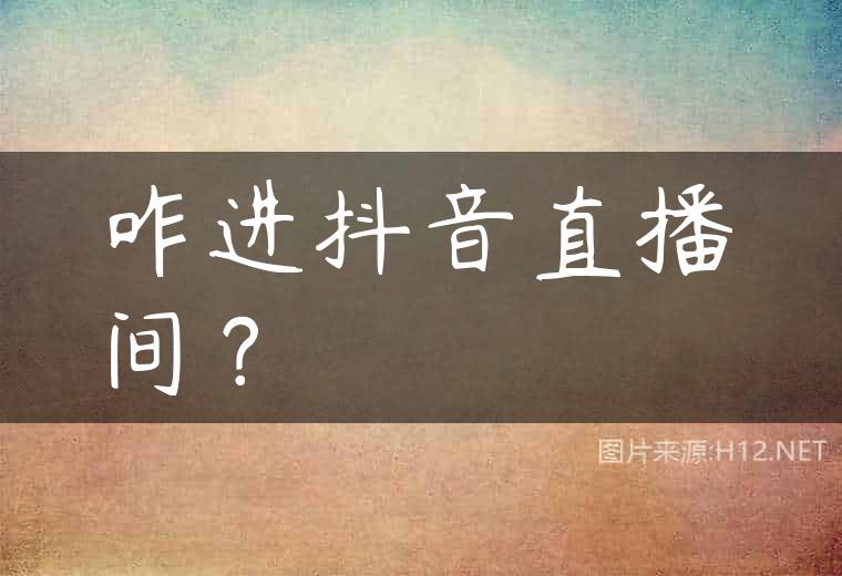 咋进抖音直播间？