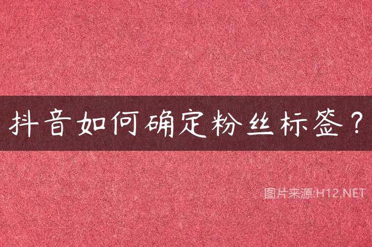 抖音如何确定粉丝标签？