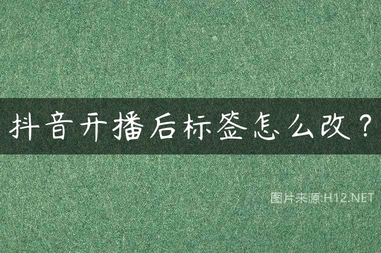 抖音开播后标签怎么改？