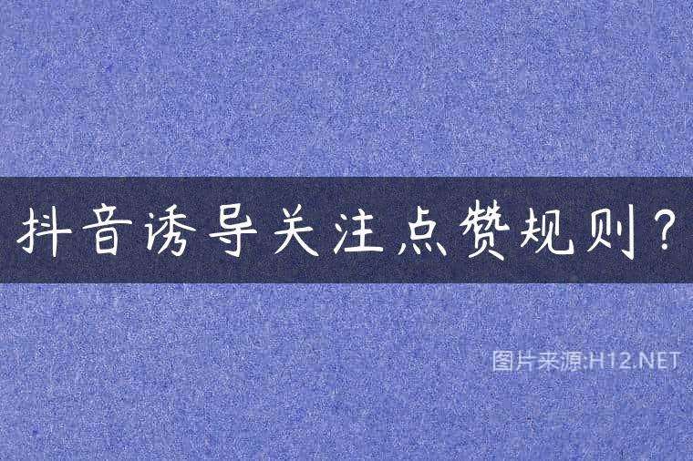 抖音诱导关注点赞规则？