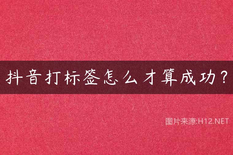 抖音打标签怎么才算成功？