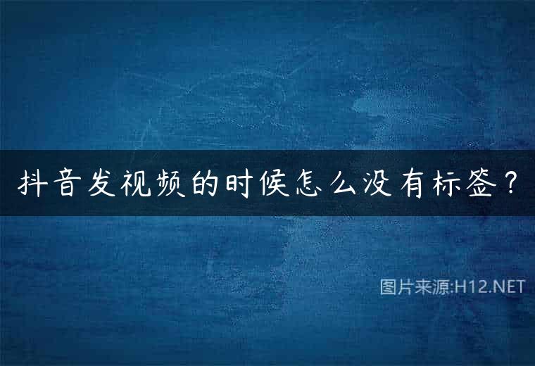 抖音发视频的时候怎么没有标签？