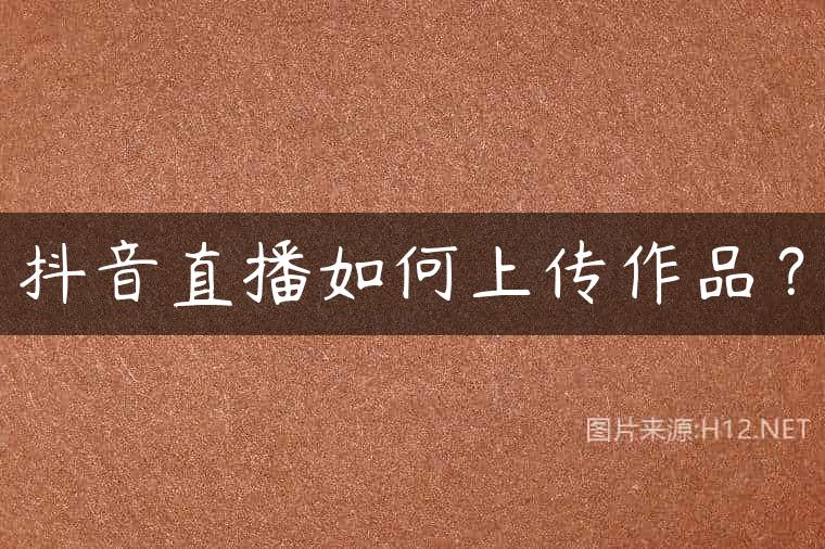 抖音直播如何上传作品？