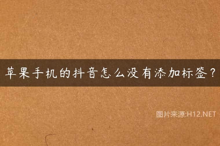 苹果手机的抖音怎么没有添加标签？