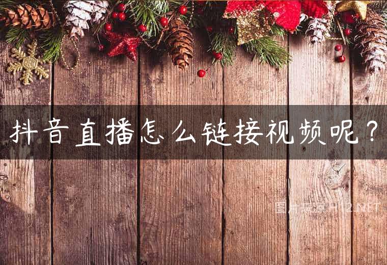 抖音直播怎么链接视频呢？