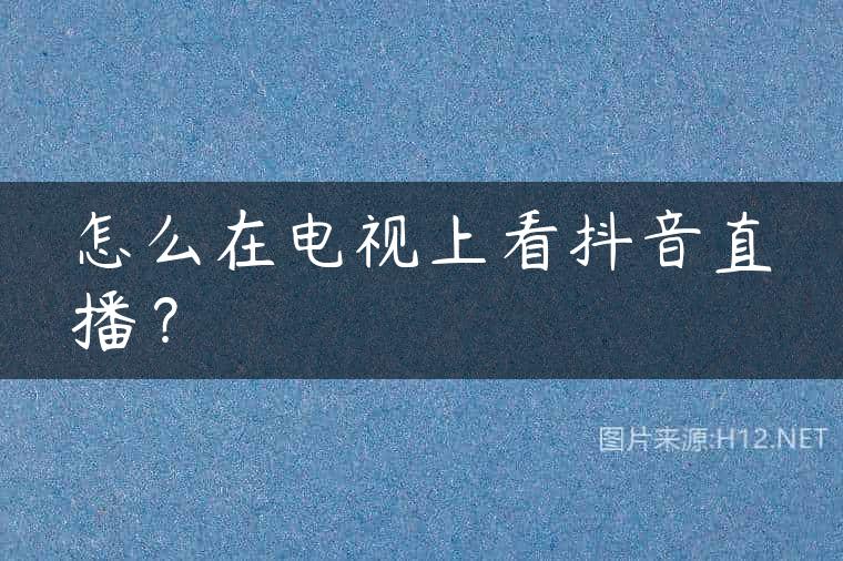怎么在电视上看抖音直播？