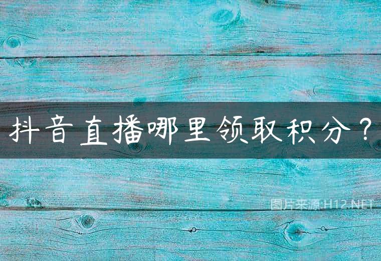 抖音直播哪里领取积分？