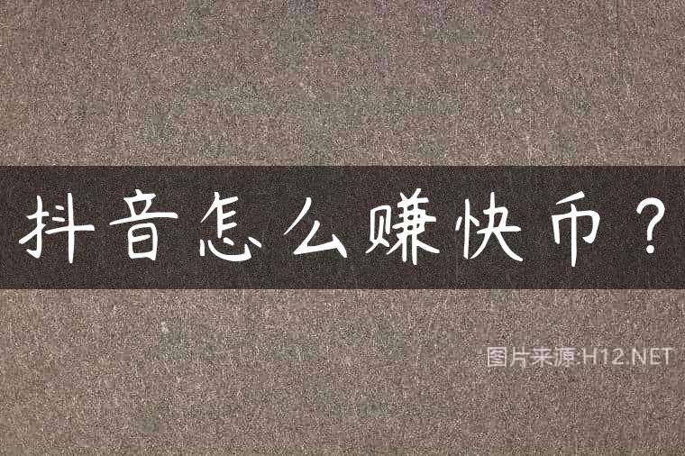 抖音怎么赚快币？
