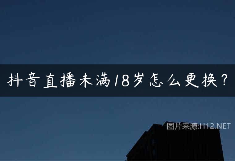 抖音直播未满18岁怎么更换？