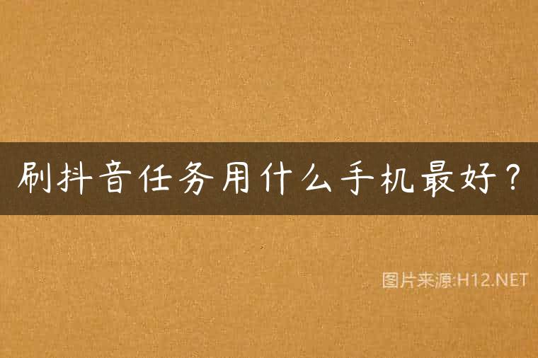 刷抖音任务用什么手机最好？