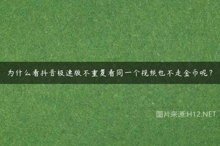 为什么看抖音极速版不重复看同一个视频也不走金币呢？