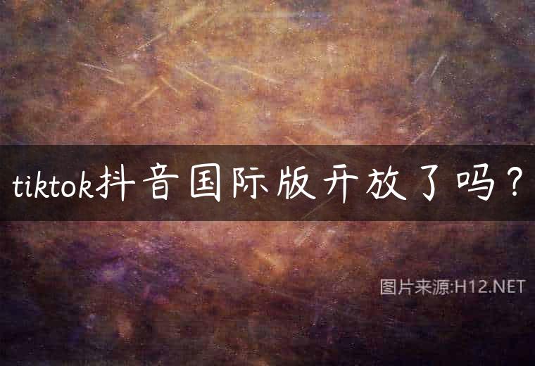 tiktok抖音国际版开放了吗？