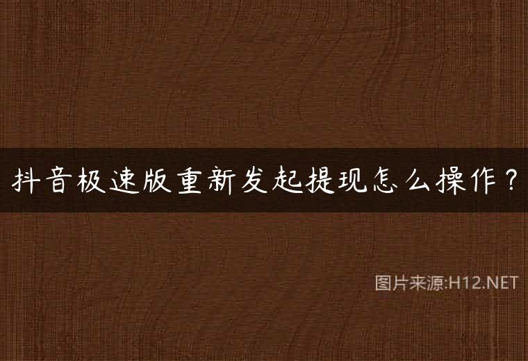 抖音极速版重新发起提现怎么操作？