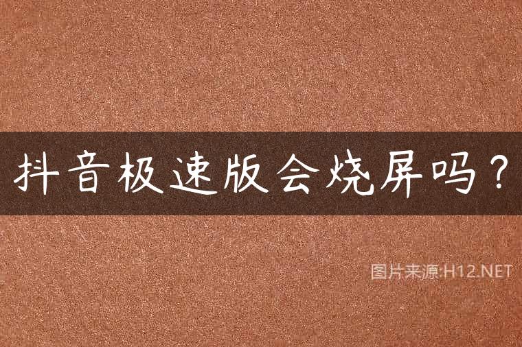 抖音极速版会烧屏吗？