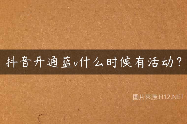 抖音开通蓝v什么时候有活动？