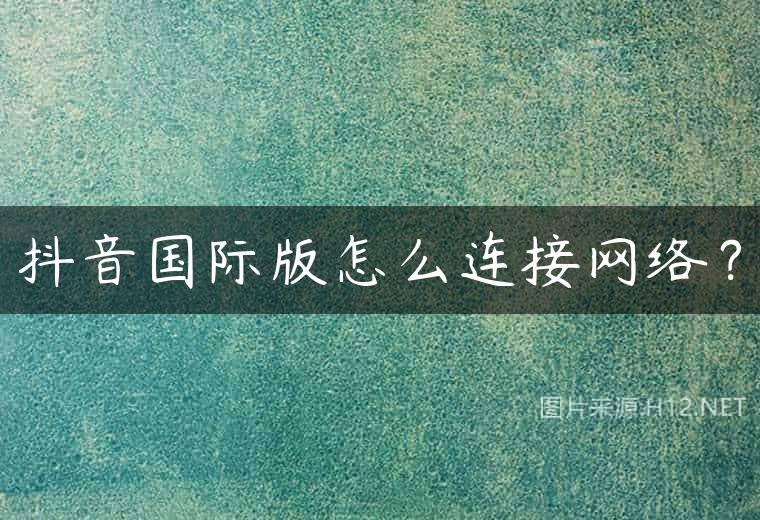 抖音国际版怎么连接网络？