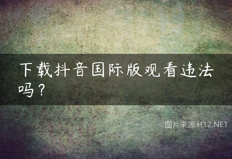 下载抖音国际版观看违法吗？