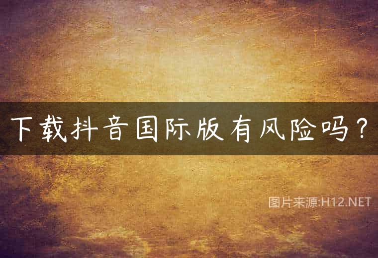 下载抖音国际版有风险吗？