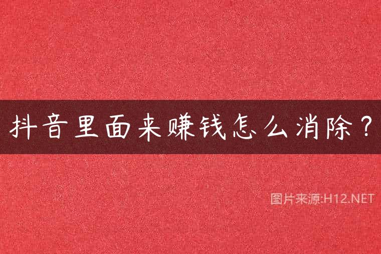 抖音里面来赚钱怎么消除？