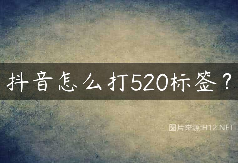 抖音怎么打520标签？