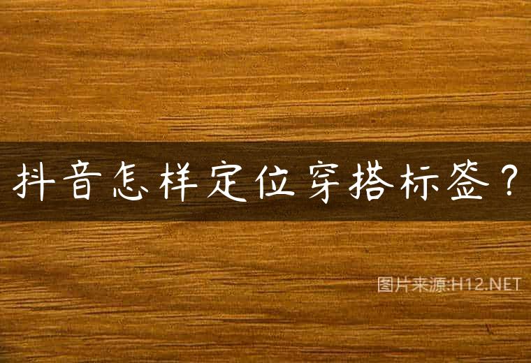 抖音怎样定位穿搭标签？