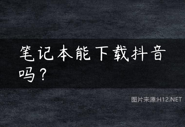 笔记本能下载抖音吗？