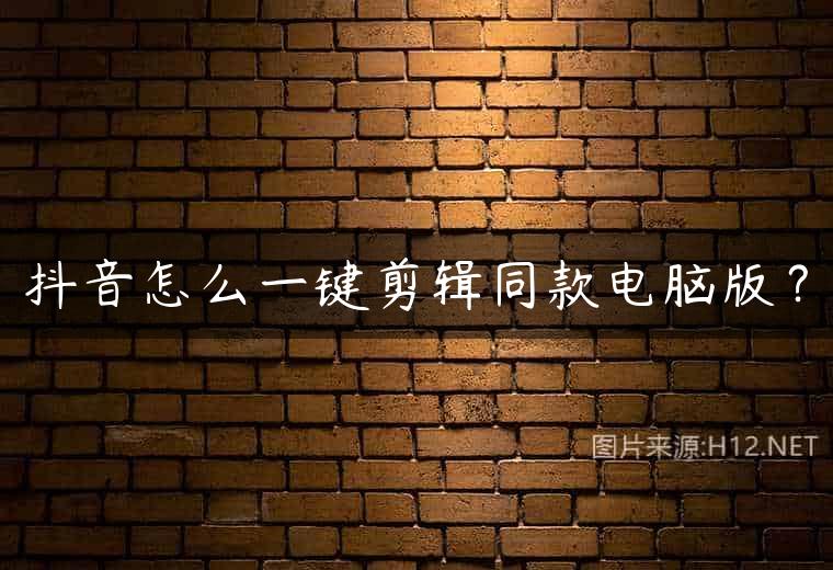 抖音怎么一键剪辑同款电脑版？