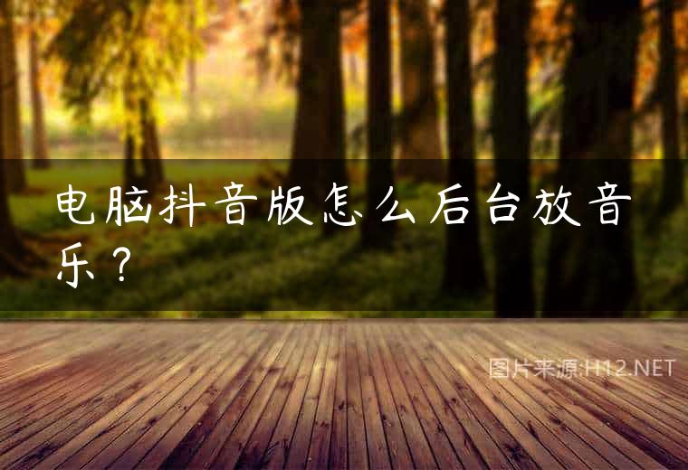 电脑抖音版怎么后台放音乐？