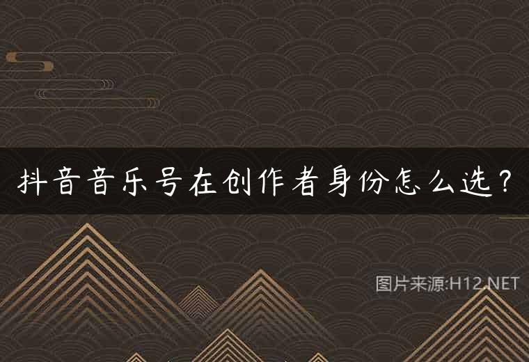 抖音音乐号在创作者身份怎么选？