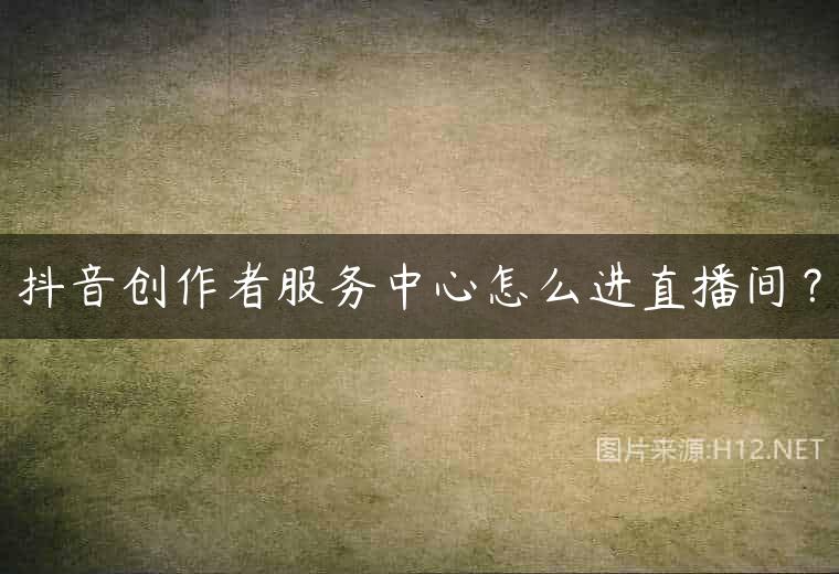 抖音创作者服务中心怎么进直播间？