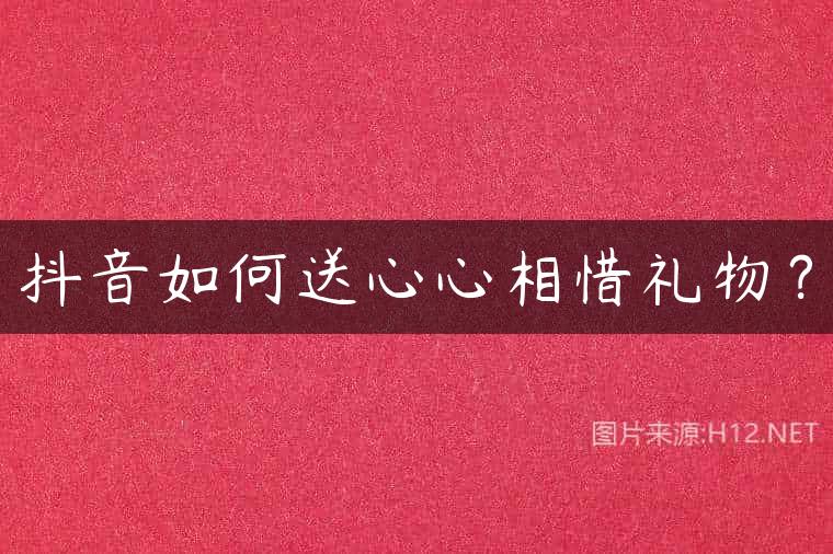 抖音如何送心心相惜礼物？