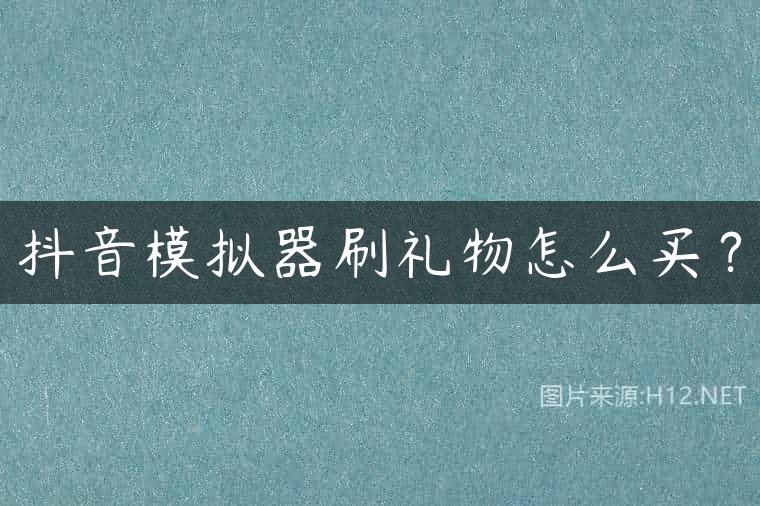 抖音模拟器刷礼物怎么买？