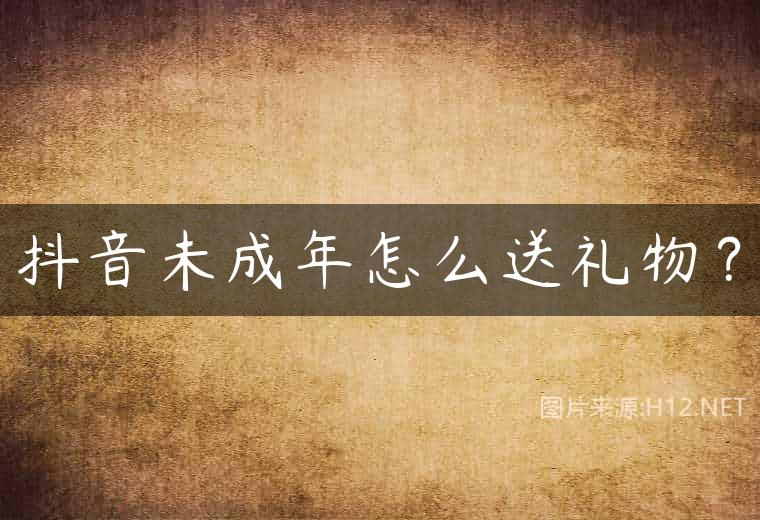 抖音未成年怎么送礼物？