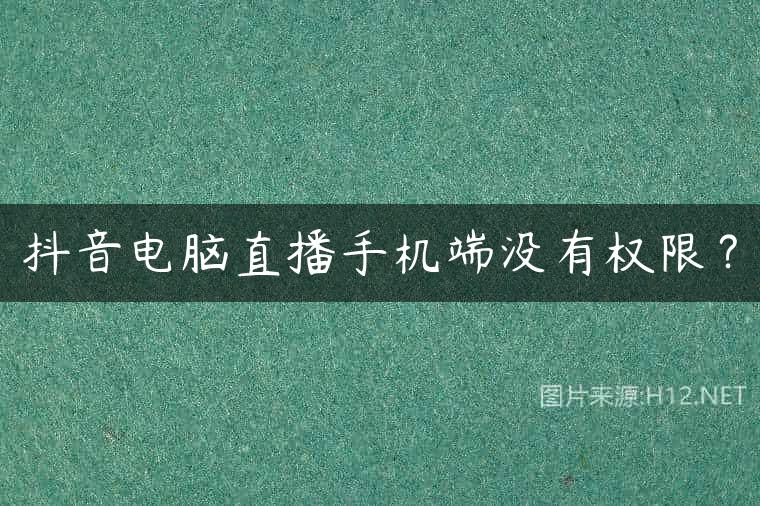 抖音电脑直播手机端没有权限？