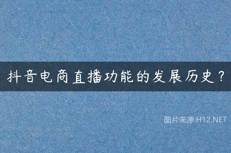 抖音电商直播功能的发展历史？