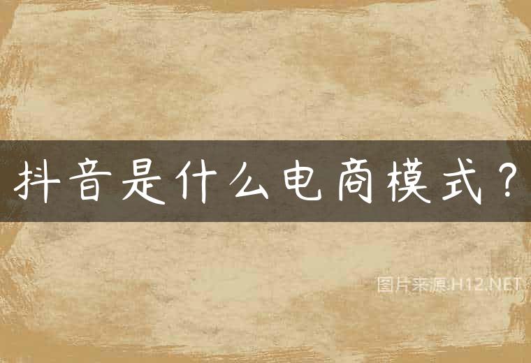 抖音是什么电商模式？