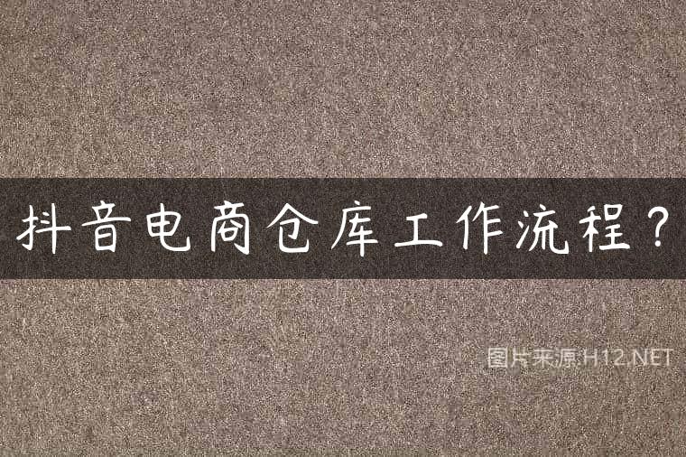 抖音电商仓库工作流程？