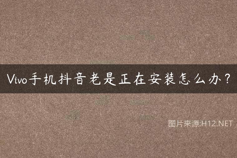 Vivo手机抖音老是正在安装怎么办？