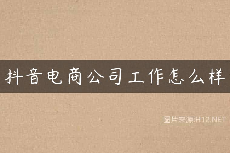 抖音电商公司工作怎么样