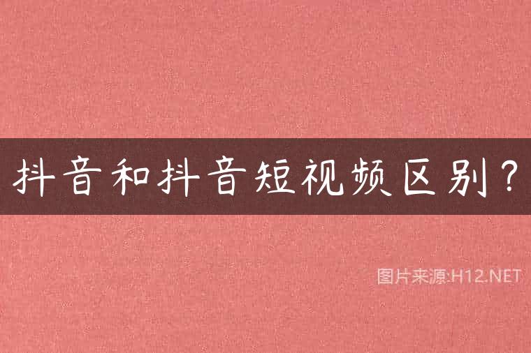 抖音和抖音短视频区别？