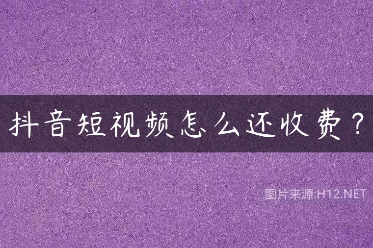 抖音短视频怎么还收费？