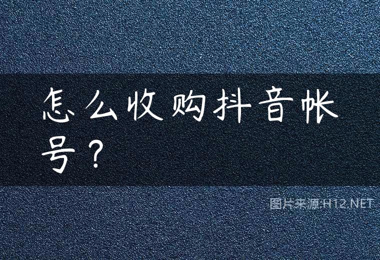 怎么收购抖音帐号？