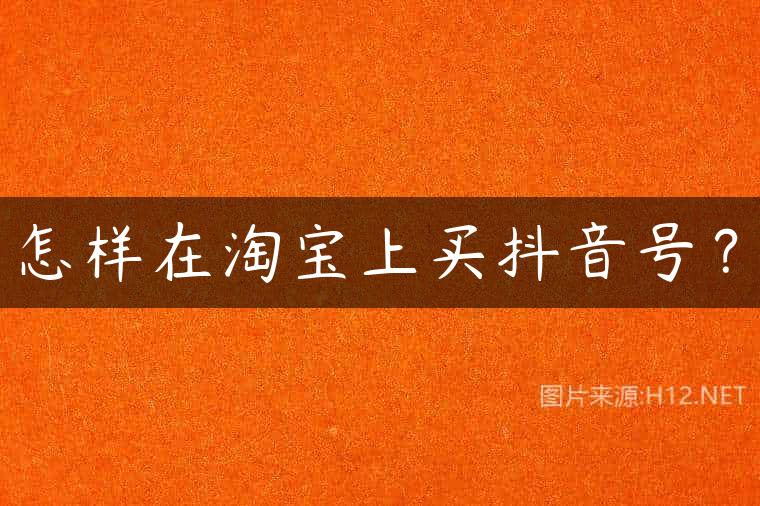 怎样在淘宝上买抖音号？